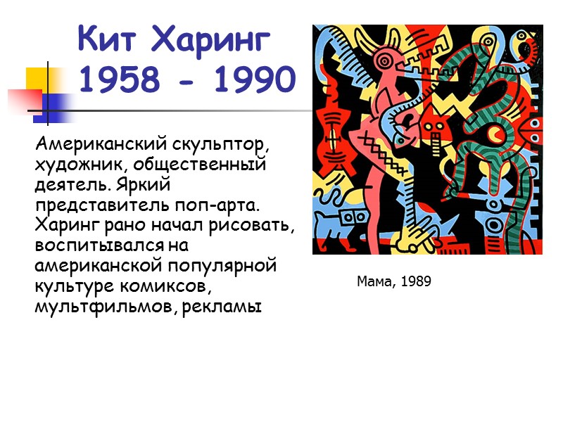 Кит Харинг 1958 - 1990 Американский скульптор, художник, общественный деятель. Яркий представитель поп-арта. Харинг